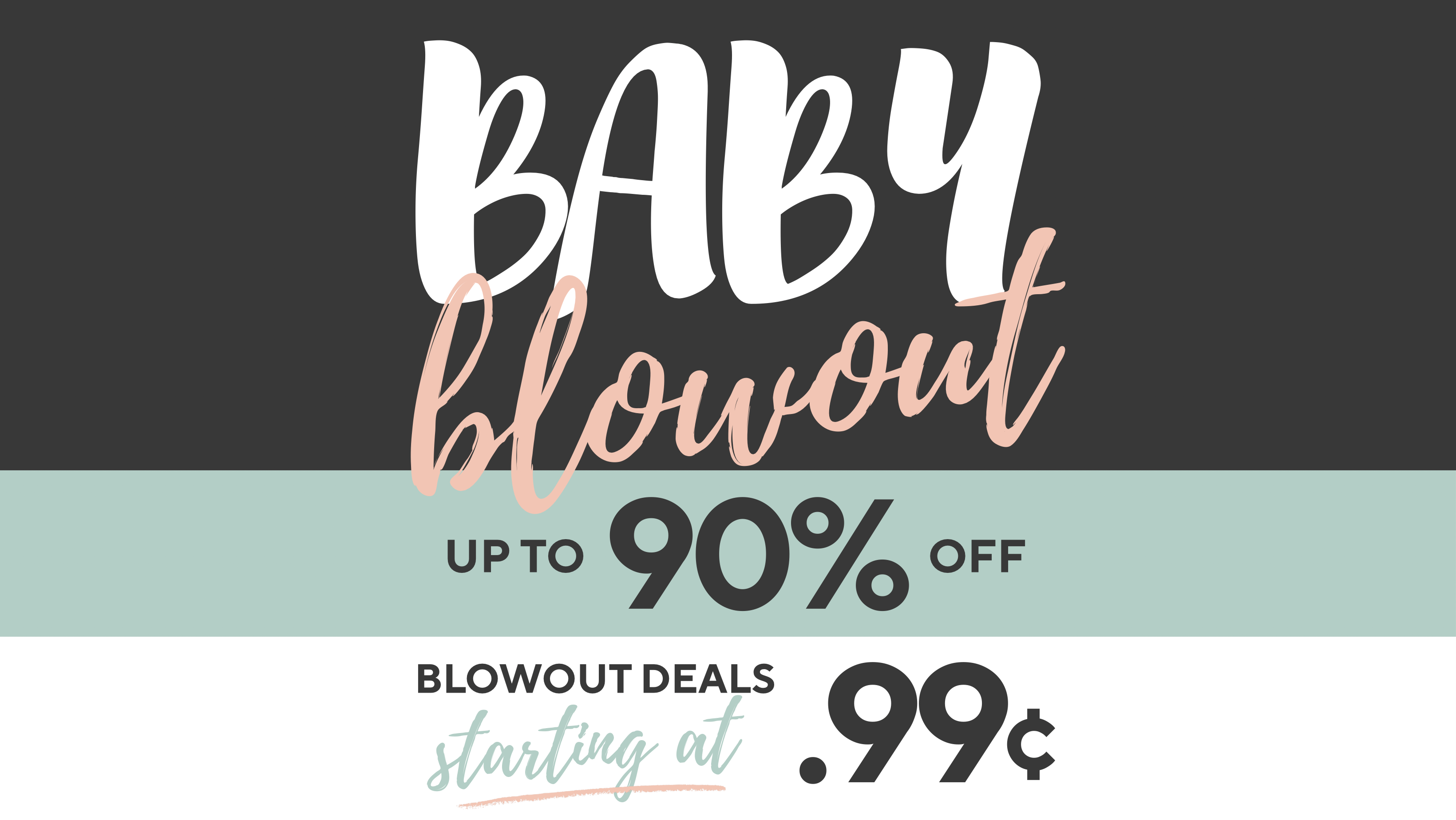 Promotional sale graphic with the words 'BABY blowout' in large white and blush lettering on a dark charcoal background, plus 'UP TO 90% OFF' and 'BLOWOUT DEALS starting at .99¢' on a mint band and white lower section.